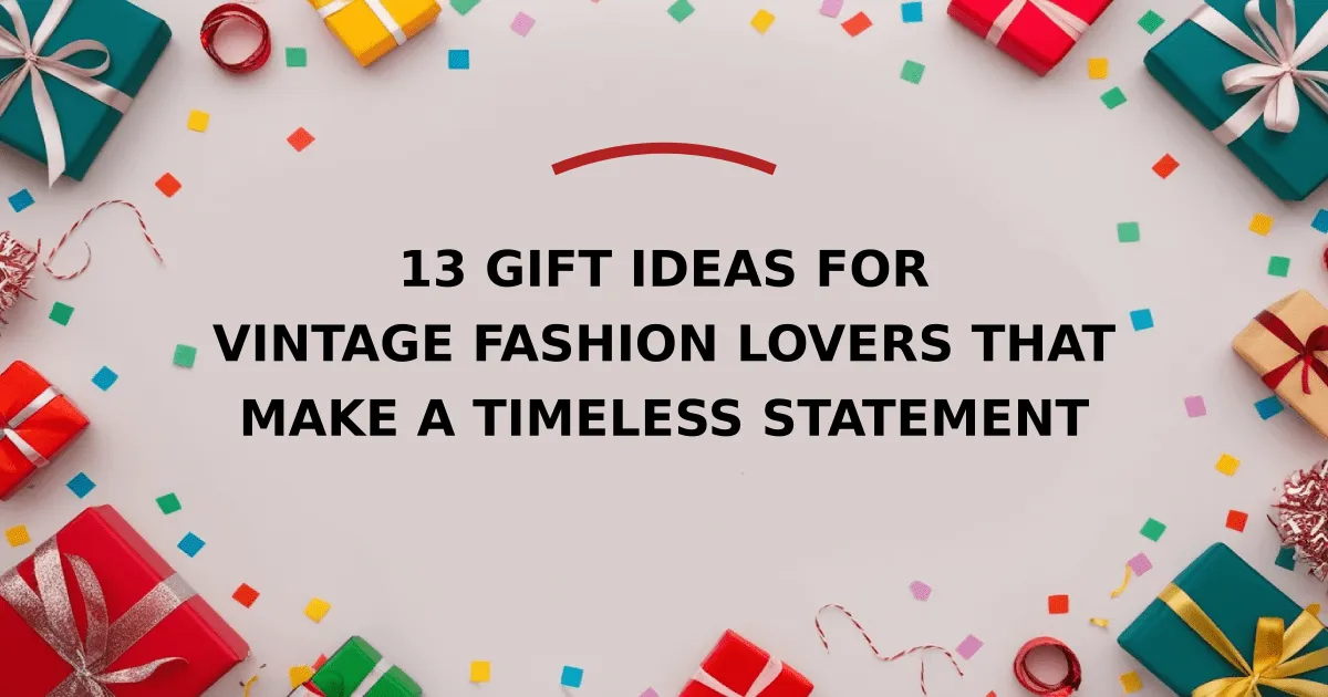 13 Gift Ideas for Vintage Fashion Lovers That Make a Timeless Statement